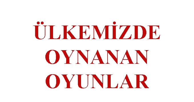 ÜLKEMİZDE OYNANAN OYUNLAR