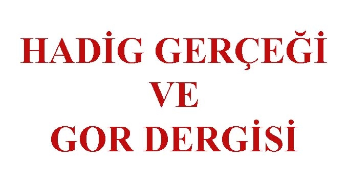 HADİG GERÇEĞİ VE GOR DERGİSİ